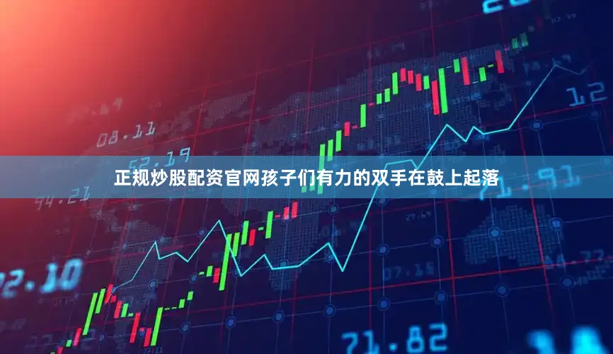 正规炒股配资官网孩子们有力的双手在鼓上起落
