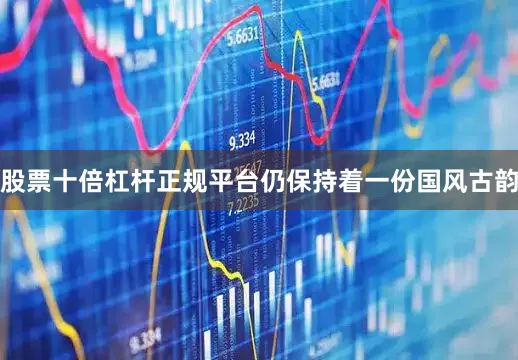 股票十倍杠杆正规平台仍保持着一份国风古韵