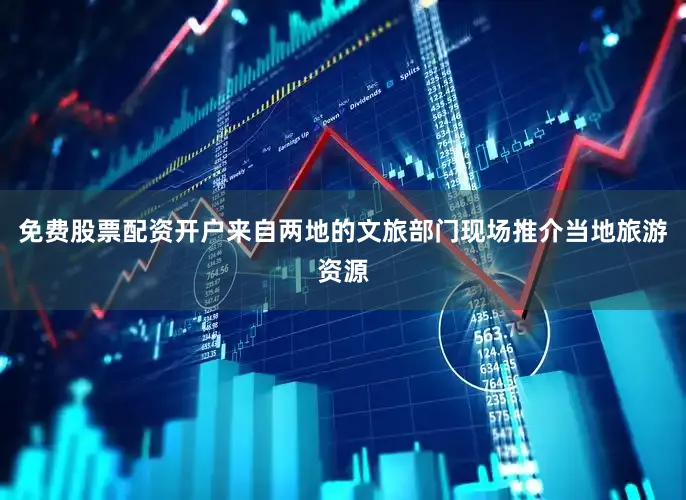 免费股票配资开户来自两地的文旅部门现场推介当地旅游资源