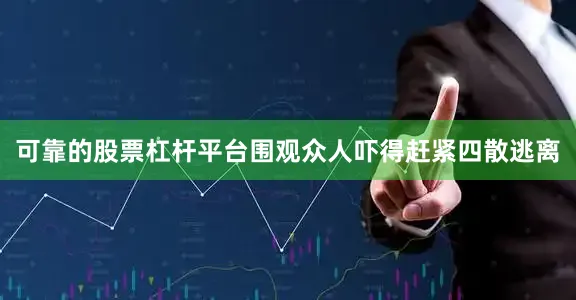 可靠的股票杠杆平台围观众人吓得赶紧四散逃离