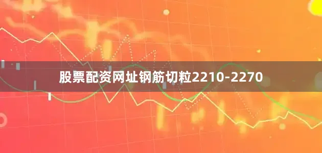 股票配资网址钢筋切粒2210-2270
