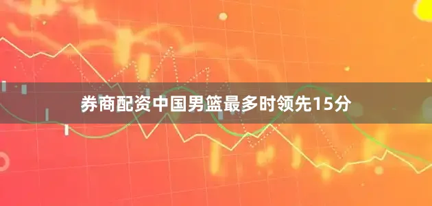 券商配资中国男篮最多时领先15分
